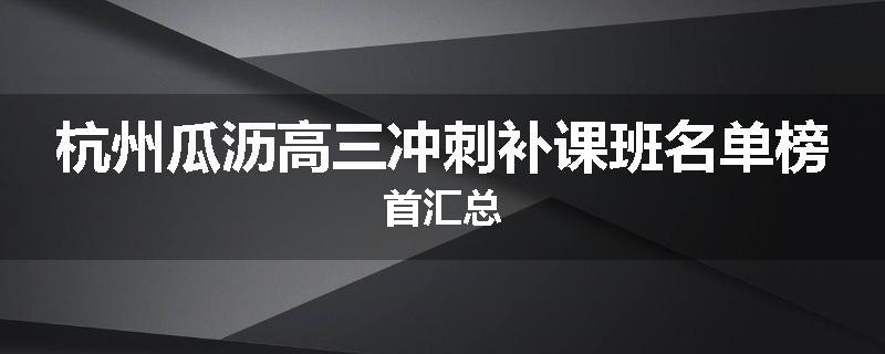 杭州瓜沥高三冲刺补课班名单榜首汇总