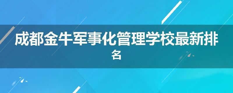 成都金牛军事化管理学校最新排名