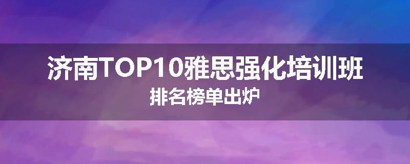 济南TOP10雅思强化培训班排名榜单出炉