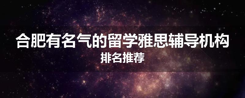 合肥有名气的留学雅思辅导机构排名推荐