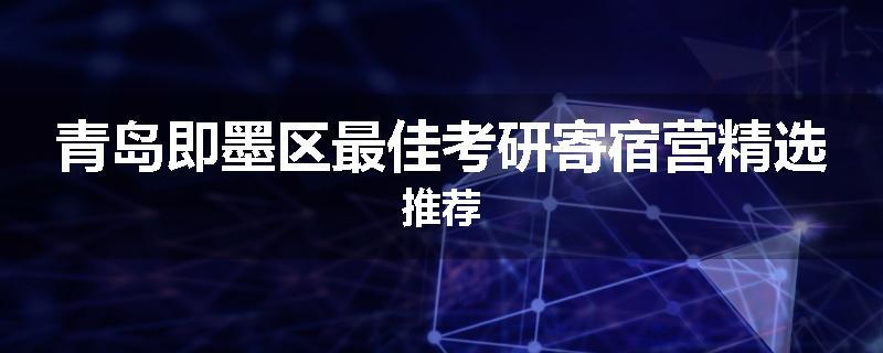 青岛即墨区最佳考研寄宿营精选推荐
