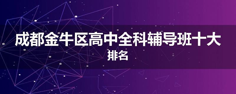 成都金牛区高中全科辅导班十大排名