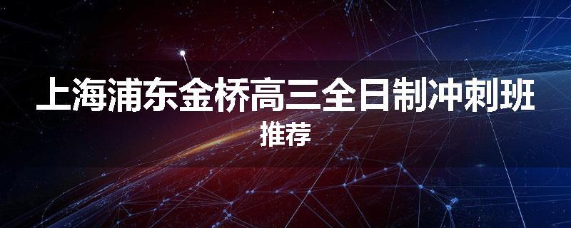 上海浦东金桥高三全日制冲刺班推荐