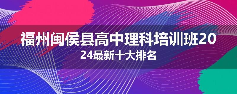 福州闽侯县高中理科培训班2024最新十大排名