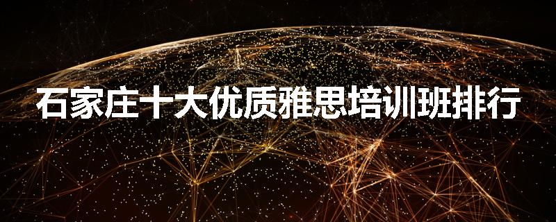 石家庄十大优质雅思培训班排行