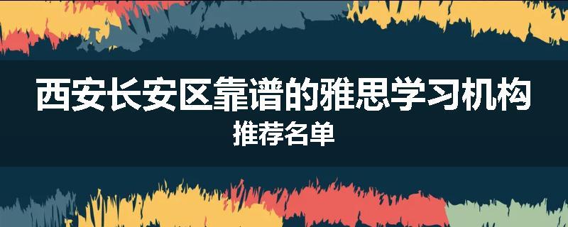 西安长安区靠谱的雅思学习机构推荐名单