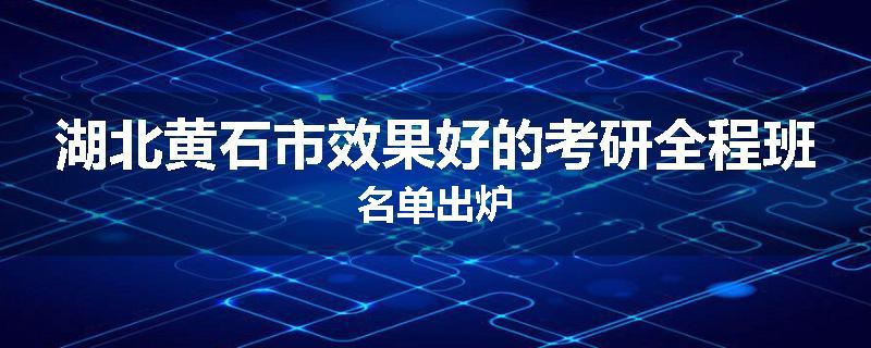 湖北黄石市效果好的考研全程班名单出炉