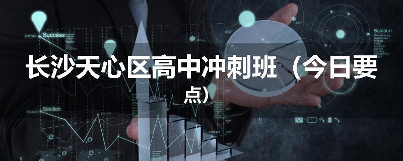 长沙天心区高中冲刺班（今日要点）