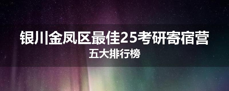 银川金凤区最佳25考研寄宿营五大排行榜