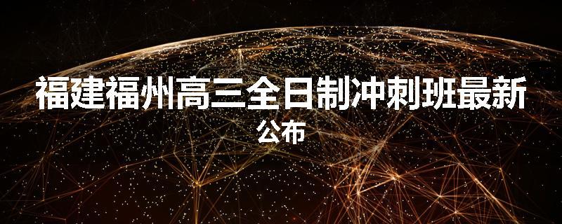 福建福州高三全日制冲刺班最新公布