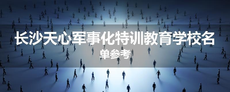 长沙天心军事化特训教育学校名单参考
