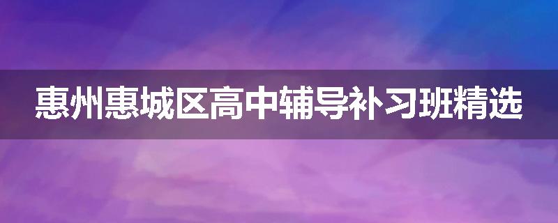 惠州惠城区高中辅导补习班精选