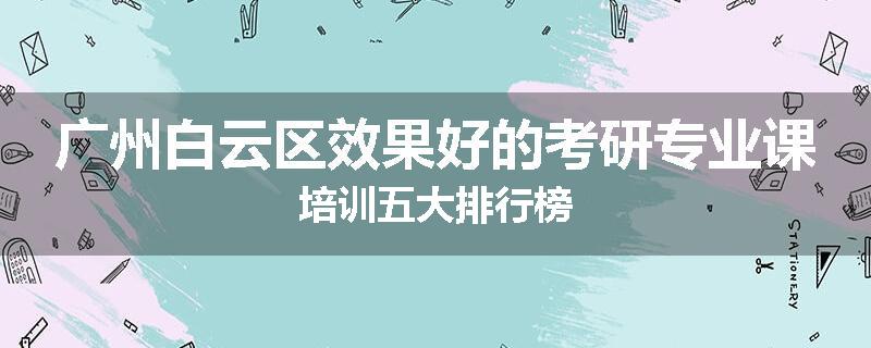 广州白云区效果好的考研专业课培训五大排行榜