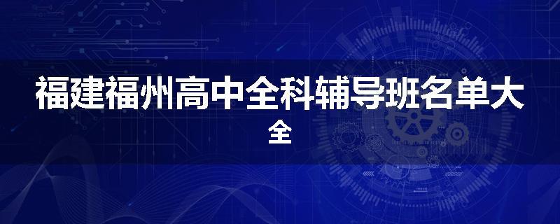 福建福州高中全科辅导班名单大全