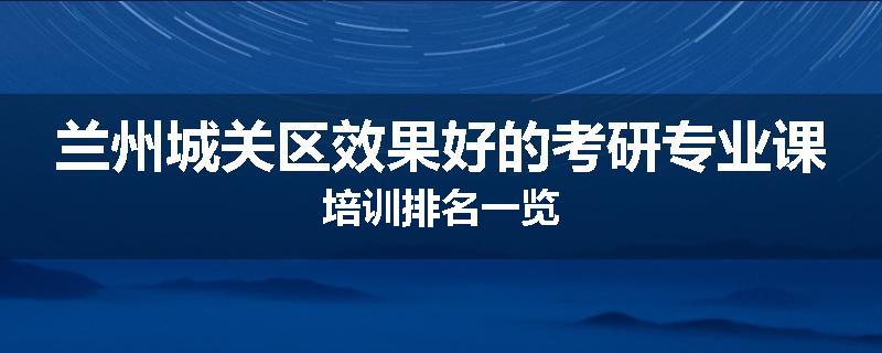 兰州城关区效果好的考研专业课培训排名一览