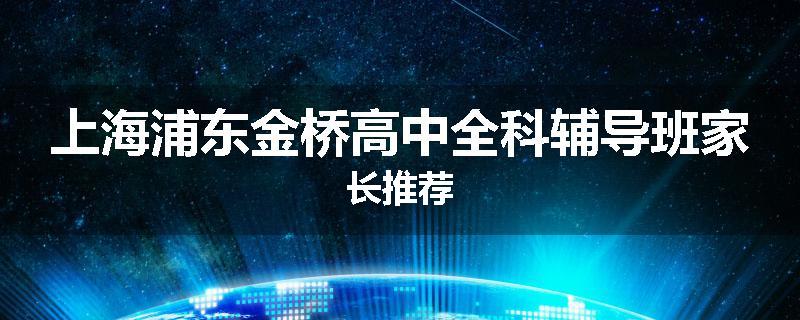 上海浦东金桥高中全科辅导班家长推荐
