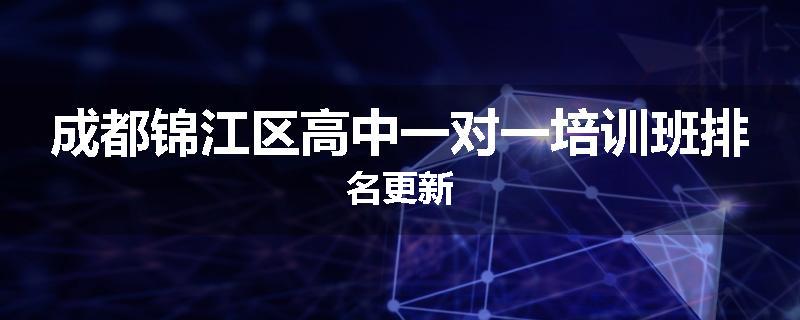 成都锦江区高中一对一培训班排名更新