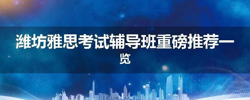 潍坊雅思考试辅导班重磅推荐一览