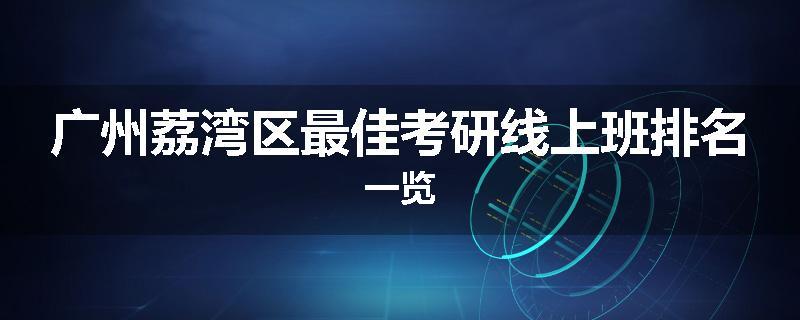 广州荔湾区最佳考研线上班排名一览
