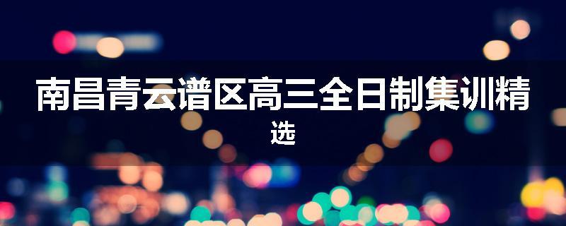 南昌青云谱区高三全日制集训精选