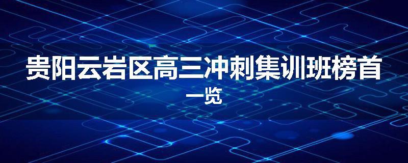 贵阳云岩区高三冲刺集训班榜首一览