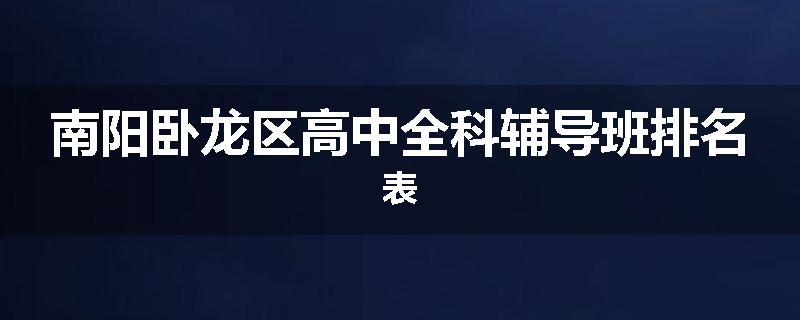 南阳卧龙区高中全科辅导班排名表