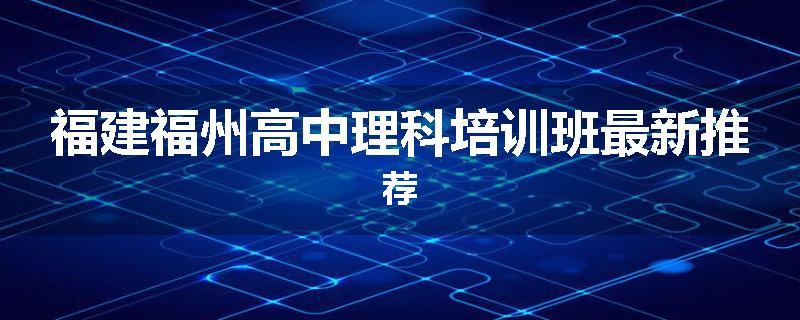 福建福州高中理科培训班最新推荐