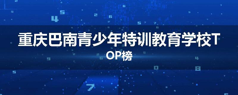 重庆巴南青少年特训教育学校TOP榜