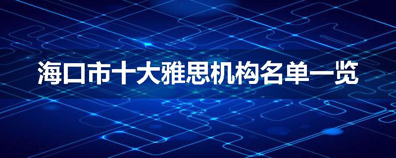 海口市十大雅思机构名单一览