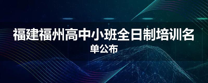 福建福州高中小班全日制培训名单公布