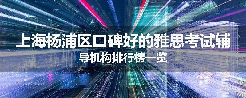 上海杨浦区口碑好的雅思考试辅导机构排行榜一览