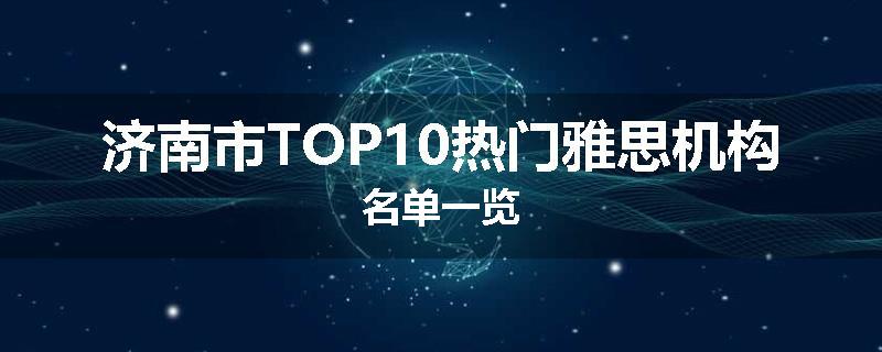 济南市TOP10热门雅思机构名单一览