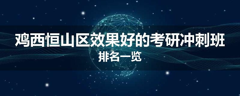 鸡西恒山区效果好的考研冲刺班排名一览