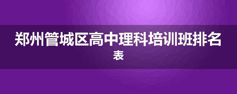 郑州管城区高中理科培训班排名表