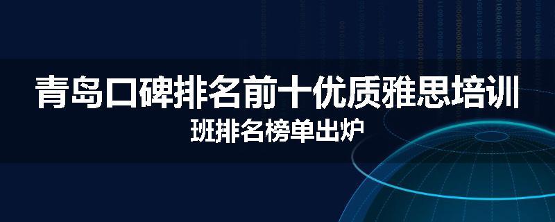 青岛口碑排名前十优质雅思培训班排名榜单出炉