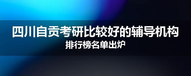 四川自贡考研比较好的辅导机构排行榜名单出炉