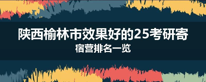陕西榆林市效果好的25考研寄宿营排名一览