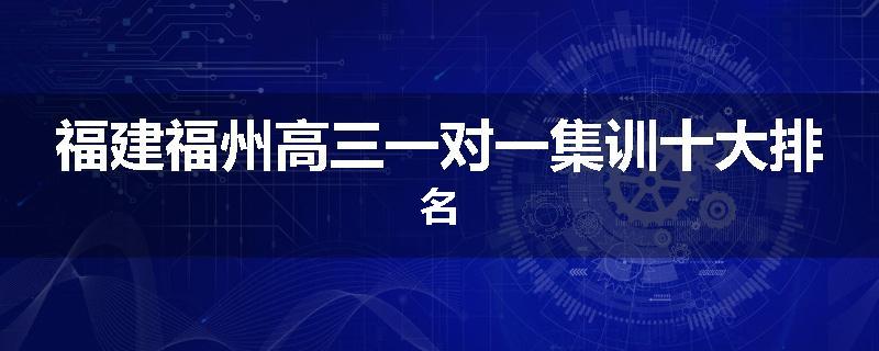 福建福州高三一对一集训十大排名