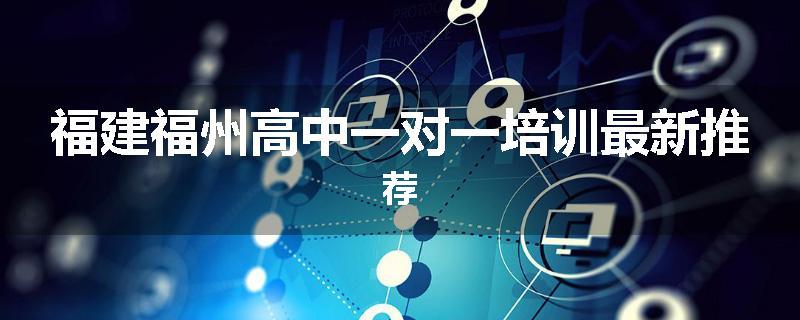 福建福州高中一对一培训最新推荐