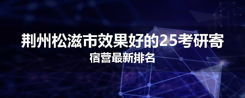 荆州松滋市效果好的25考研寄宿营最新排名