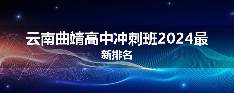 云南曲靖高中冲刺班2024最新排名