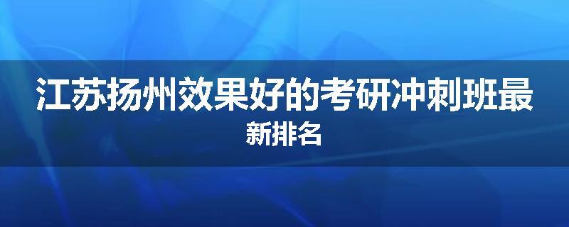 江苏扬州效果好的考研冲刺班最新排名