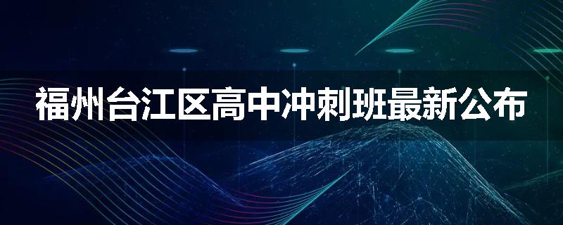 福州台江区高中冲刺班最新公布