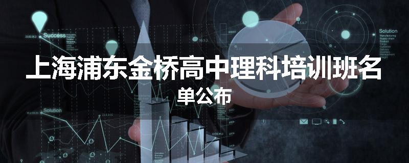 上海浦东金桥高中理科培训班名单公布