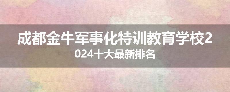 成都金牛军事化特训教育学校2024十大最新排名