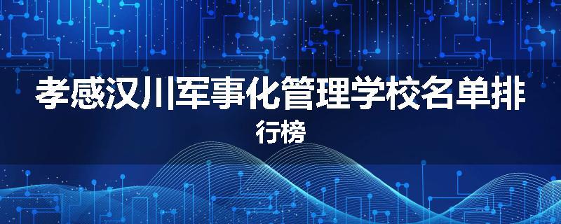 孝感汉川军事化管理学校名单排行榜
