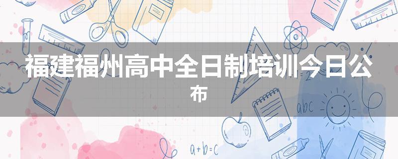福建福州高中全日制培训今日公布