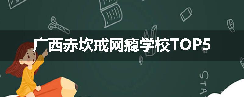 广西赤坎戒网瘾学校TOP5