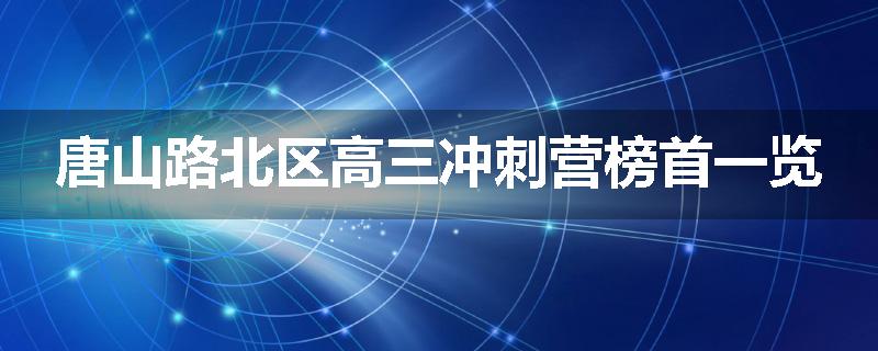 唐山路北区高三冲刺营榜首一览