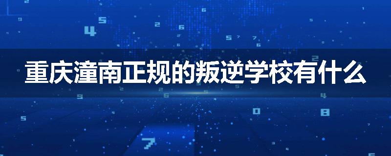 重庆潼南正规的叛逆学校有什么